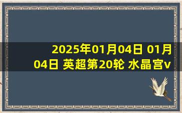 2025年01月04日 01月04日 英超第20轮 水晶宫vs切尔西 进球视频